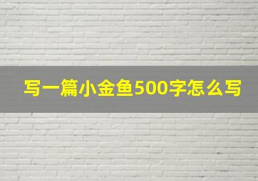 写一篇小金鱼500字怎么写