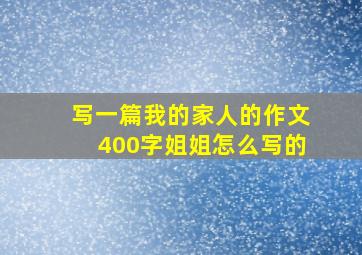 写一篇我的家人的作文400字姐姐怎么写的