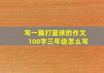 写一篇打篮球的作文100字三年级怎么写