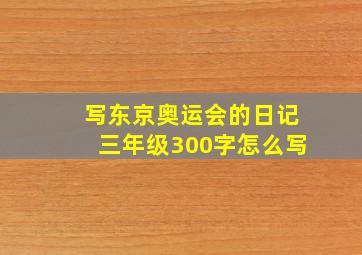 写东京奥运会的日记三年级300字怎么写