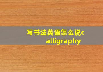 写书法英语怎么说calligraphy