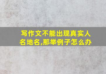 写作文不能出现真实人名地名,那举例子怎么办