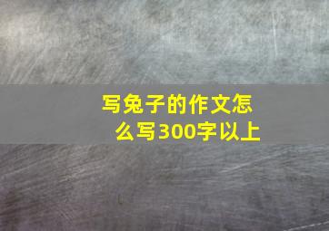 写兔子的作文怎么写300字以上