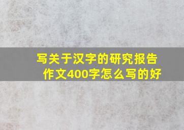 写关于汉字的研究报告作文400字怎么写的好