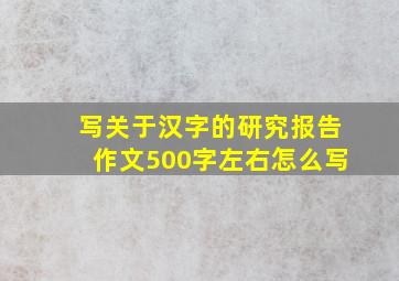 写关于汉字的研究报告作文500字左右怎么写