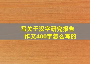 写关于汉字研究报告作文400字怎么写的