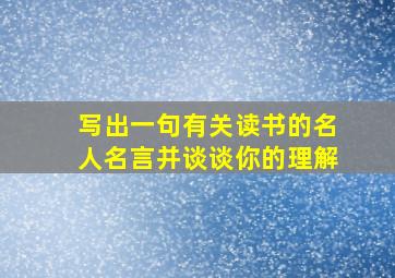 写出一句有关读书的名人名言并谈谈你的理解