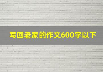 写回老家的作文600字以下