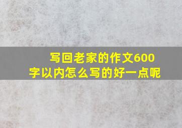 写回老家的作文600字以内怎么写的好一点呢