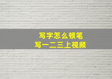 写字怎么顿笔写一二三上视频