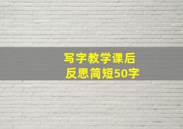 写字教学课后反思简短50字