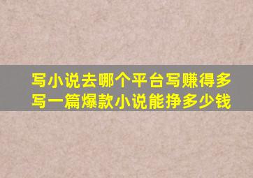 写小说去哪个平台写赚得多写一篇爆款小说能挣多少钱