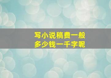 写小说稿费一般多少钱一千字呢