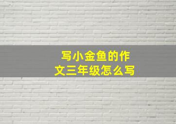 写小金鱼的作文三年级怎么写