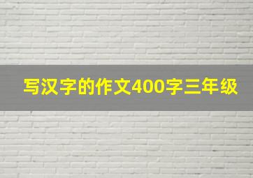 写汉字的作文400字三年级