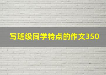 写班级同学特点的作文350