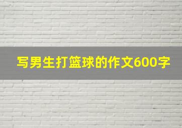 写男生打篮球的作文600字