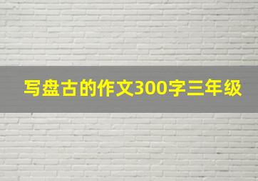 写盘古的作文300字三年级