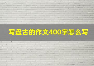 写盘古的作文400字怎么写