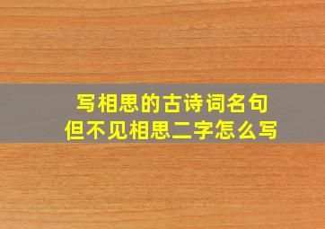 写相思的古诗词名句但不见相思二字怎么写