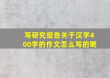 写研究报告关于汉字400字的作文怎么写的呢