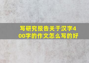 写研究报告关于汉字400字的作文怎么写的好