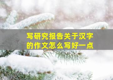 写研究报告关于汉字的作文怎么写好一点