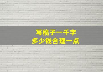 写稿子一千字多少钱合理一点