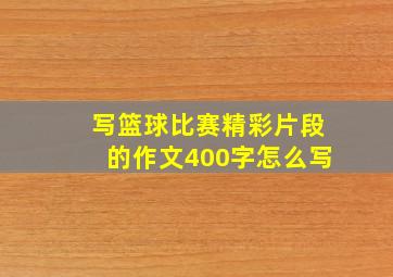 写篮球比赛精彩片段的作文400字怎么写