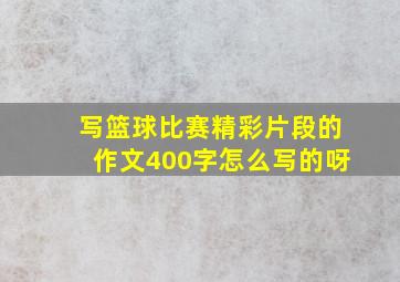 写篮球比赛精彩片段的作文400字怎么写的呀