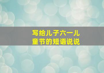 写给儿子六一儿童节的短语说说