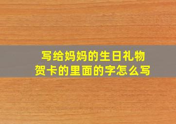 写给妈妈的生日礼物贺卡的里面的字怎么写