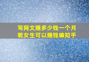 写网文赚多少钱一个月呢女生可以赚钱嘛知乎