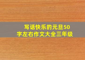 写话快乐的元旦50字左右作文大全三年级