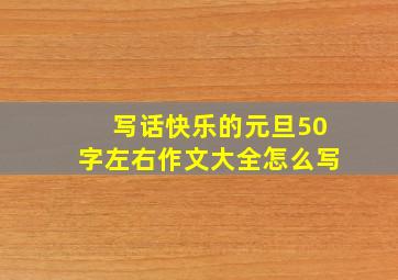 写话快乐的元旦50字左右作文大全怎么写