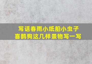 写话春雨小纸船小虫子喜鹊狗这几样景物写一写