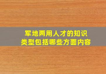 军地两用人才的知识类型包括哪些方面内容