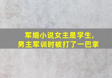 军婚小说女主是学生,男主军训时被打了一巴掌