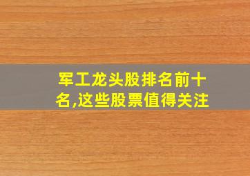 军工龙头股排名前十名,这些股票值得关注