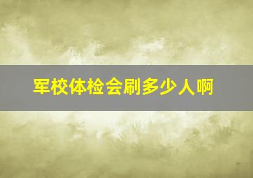 军校体检会刷多少人啊