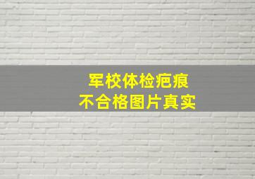 军校体检疤痕不合格图片真实