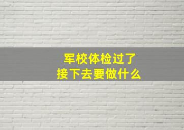 军校体检过了接下去要做什么