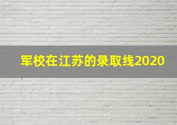 军校在江苏的录取线2020