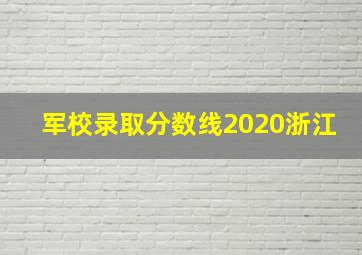 军校录取分数线2020浙江