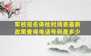 军校报名体检时间表最新政策查询电话号码是多少