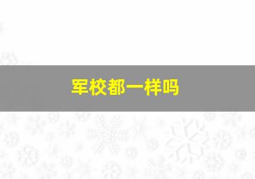 军校都一样吗