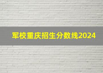 军校重庆招生分数线2024