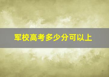 军校高考多少分可以上