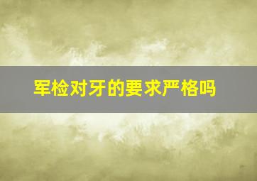 军检对牙的要求严格吗