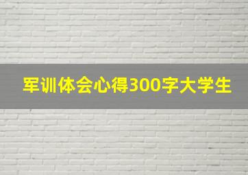 军训体会心得300字大学生